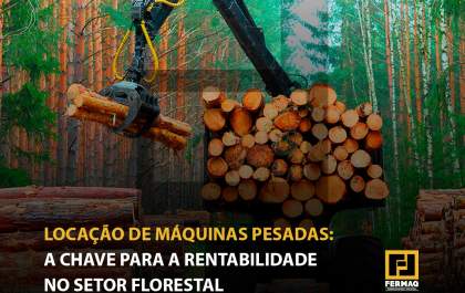 Locação de Máquinas Pesadas: A Chave para a Rentabilidade no Setor Florestal
